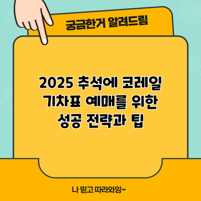 2025 추석에 코레일 기차표 예매를 위한 성공 전략과 팁