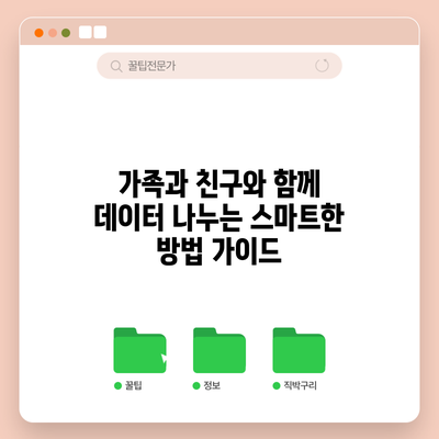 가족과 친구와 함께 데이터 나누는 스마트한 방법 가이드