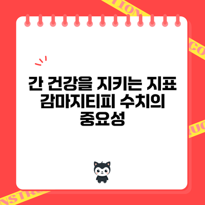 간 건강을 지키는 지표: 감마지티피 수치의 중요성