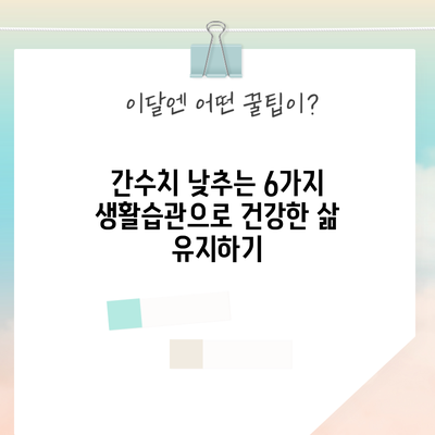 간수치 낮추는 6가지 생활습관으로 건강한 삶 유지하기