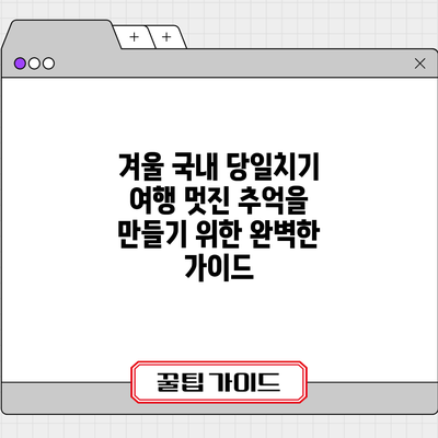 겨울 국내 당일치기 여행: 멋진 추억을 만들기 위한 완벽한 가이드