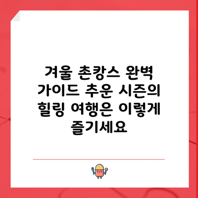 겨울 촌캉스 완벽 가이드: 추운 시즌의 힐링 여행은 이렇게 즐기세요