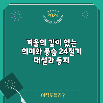 겨울의 깊이 있는 의미와 풍습: 24절기 대설과 동지