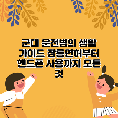 군대 운전병의 생활 가이드: 장롱면허부터 핸드폰 사용까지 모든 것