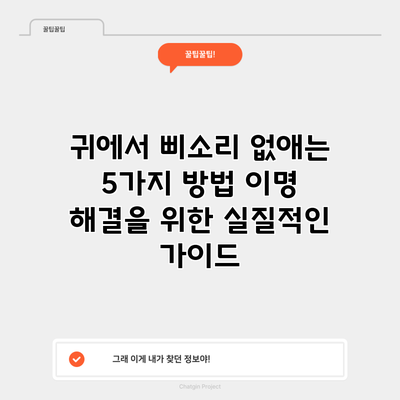 귀에서 삐소리 없애는 5가지 방법: 이명 해결을 위한 실질적인 가이드