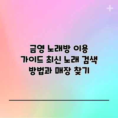 금영 노래방 이용 가이드: 최신 노래 검색 방법과 매장 찾기