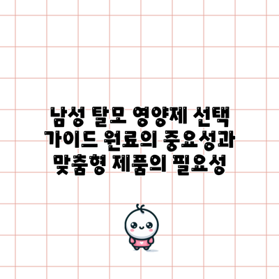 남성 탈모 영양제 선택 가이드: 원료의 중요성과 맞춤형 제품의 필요성