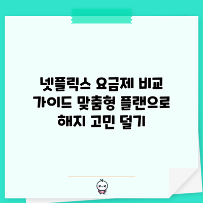 넷플릭스 요금제 비교 가이드: 맞춤형 플랜으로 해지 고민 덜기