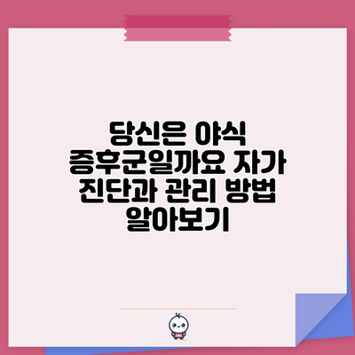 당신은 야식 증후군일까요? 자가 진단과 관리 방법 알아보기