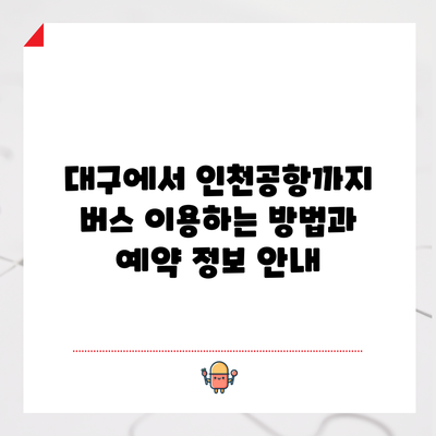 대구에서 인천공항까지 버스 이용하는 방법과 예약 정보 안내