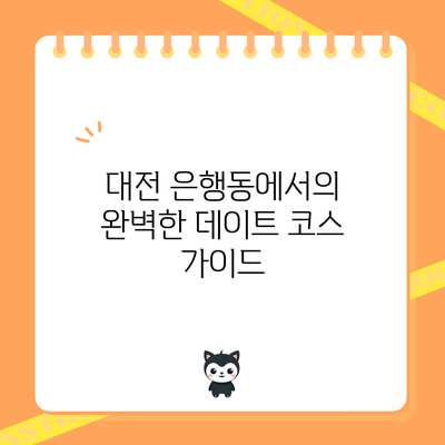 대전 은행동에서의 완벽한 데이트 코스 가이드