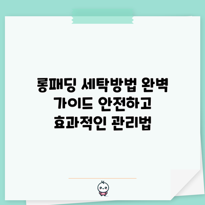 롱패딩 세탁방법 완벽 가이드: 안전하고 효과적인 관리법