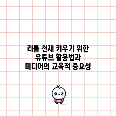 리틀 천재 키우기 위한 유튜브 활용법과 미디어의 교육적 중요성