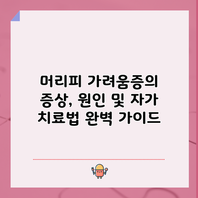 머리피 가려움증의 증상, 원인 및 자가 치료법 완벽 가이드