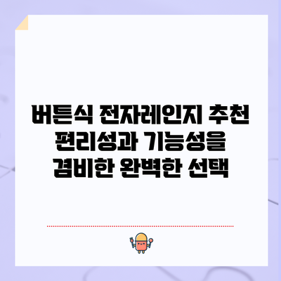 버튼식 전자레인지 추천: 편리성과 기능성을 겸비한 완벽한 선택