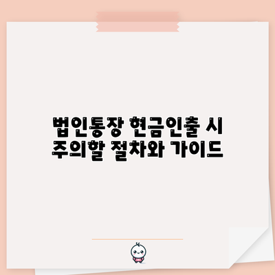 법인통장 현금인출 시 주의할 절차와 가이드