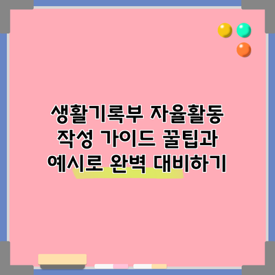 생활기록부 자율활동 작성 가이드: 꿀팁과 예시로 완벽 대비하기