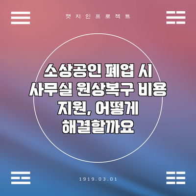 소상공인 폐업 시 사무실 원상복구 비용 지원, 어떻게 해결할까요?