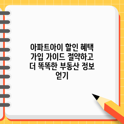 아파트아이 할인 혜택 가입 가이드: 절약하고 더 똑똑한 부동산 정보 얻기