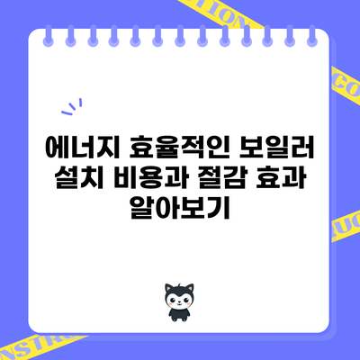 에너지 효율적인 보일러 설치 비용과 절감 효과 알아보기