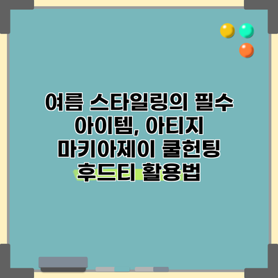 여름 스타일링의 필수 아이템, 아티지 마키아제이 쿨헌팅 후드티 활용법