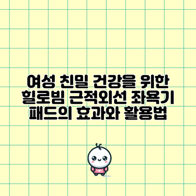 여성 친밀 건강을 위한 힐로빔 근적외선 좌욕기 패드의 효과와 활용법