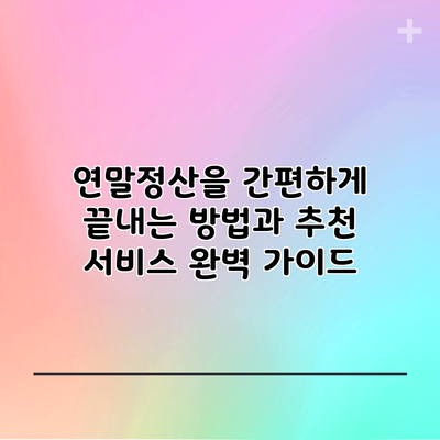 연말정산을 간편하게 끝내는 방법과 추천 서비스 완벽 가이드