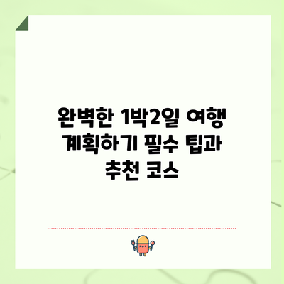완벽한 1박2일 여행 계획하기: 필수 팁과 추천 코스