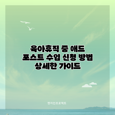 육아휴직 중 애드 포스트 수입 신청 방법 | 상세한 가이드