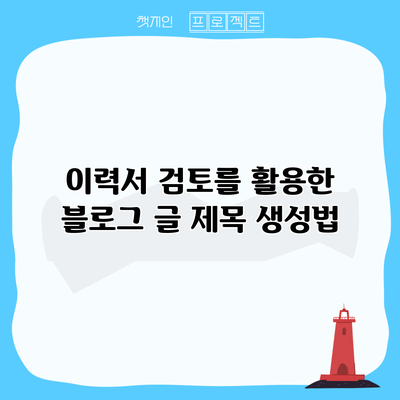 이력서 검토를 활용한 블로그 글 제목 생성법