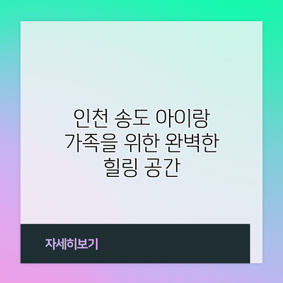 인천 송도 아이랑: 가족을 위한 완벽한 힐링 공간