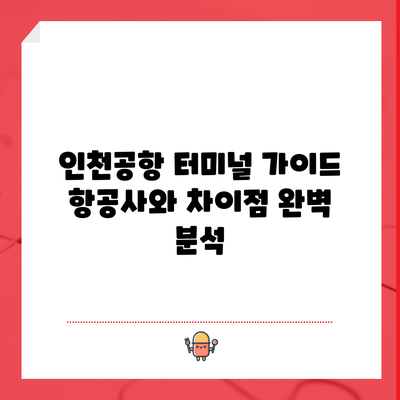 인천공항 터미널 가이드: 항공사와 차이점 완벽 분석