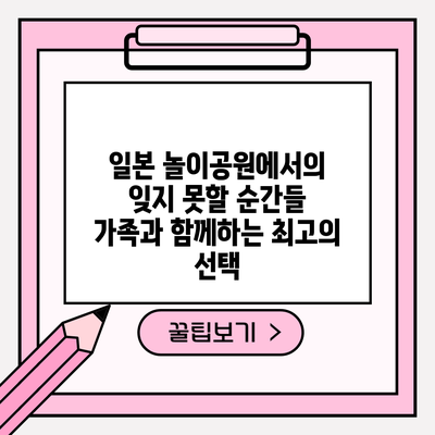 일본 놀이공원에서의 잊지 못할 순간들: 가족과 함께하는 최고의 선택