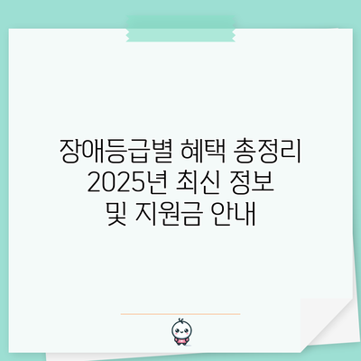 장애등급별 혜택 총정리: 2025년 최신 정보 및 지원금 안내