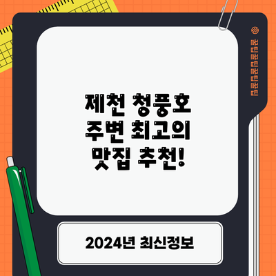 제천 청풍호 주변 최고의 맛집 추천!