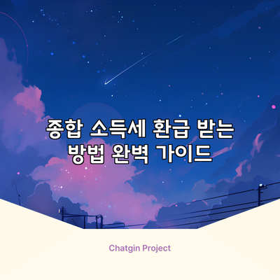 종합 소득세 환급 받는 방법 완벽 가이드