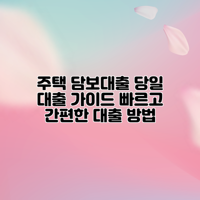 주택 담보대출 당일 대출 가이드: 빠르고 간편한 대출 방법
