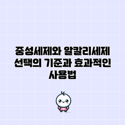 중성세제와 알칼리세제: 선택의 기준과 효과적인 사용법