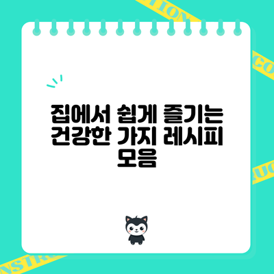 집에서 쉽게 즐기는 건강한 가지 레시피 모음