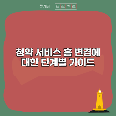 청약 서비스 홈 변경에 대한 단계별 가이드