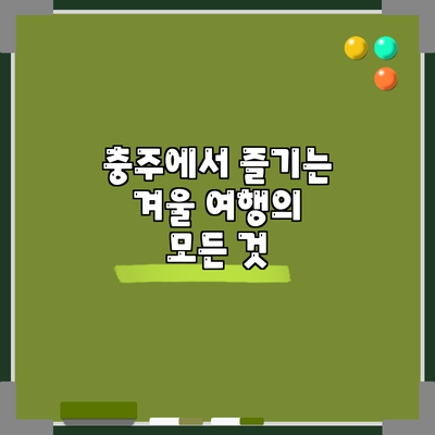 충주에서 즐기는 겨울 여행의 모든 것
