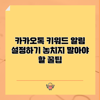 카카오톡 키워드 알림 설정하기: 놓치지 말아야 할 꿀팁