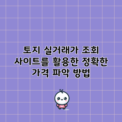 토지 실거래가 조회 사이트를 활용한 정확한 가격 파악 방법