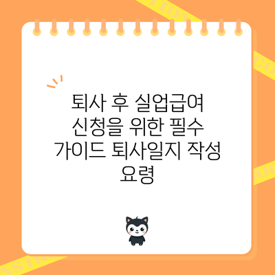 퇴사 후 실업급여 신청을 위한 필수 가이드: 퇴사일지 작성 요령