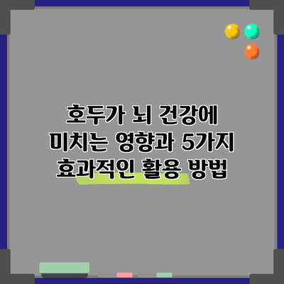 호두가 뇌 건강에 미치는 영향과 5가지 효과적인 활용 방법