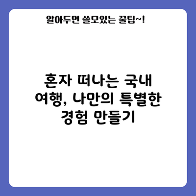 혼자 떠나는 국내 여행, 나만의 특별한 경험 만들기