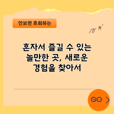혼자서 즐길 수 있는 놀만한 곳, 새로운 경험을 찾아서