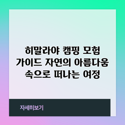 히말라야 캠핑 모험 가이드: 자연의 아름다움 속으로 떠나는 여정