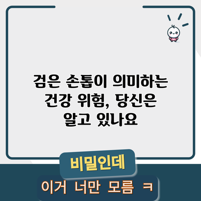 검은 손톱이 의미하는 건강 위험, 당신은 알고 있나요?