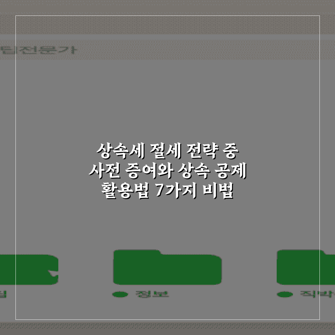 상속세 절세 전략 중 사전 증여와 상속 공제 활용법 7가지 비법
